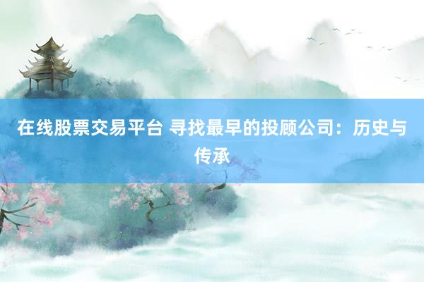 在线股票交易平台 寻找最早的投顾公司:历史与传承