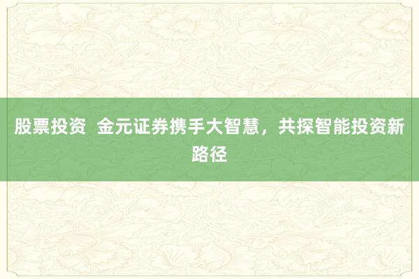 股票投资 金元证券携手大智慧,共探智能投资新路径