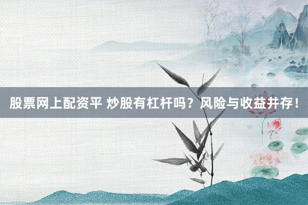 股票网上配资平 炒股有杠杆吗？风险与收益并存！