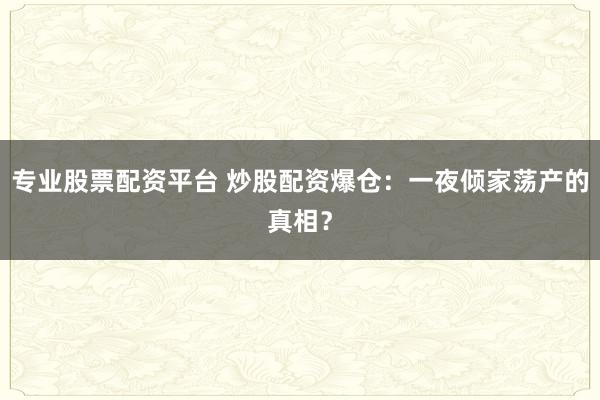 专业股票配资平台 炒股配资爆仓：一夜倾家荡产的真相？