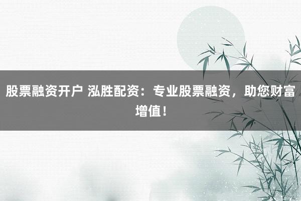 股票融资开户 泓胜配资:专业股票融资,助您财富增值!