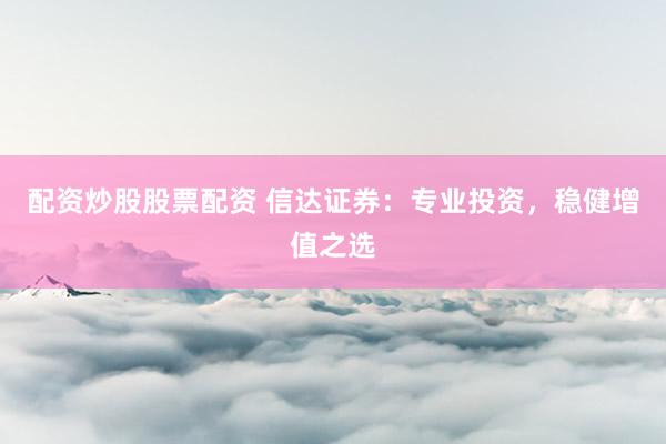 配资炒股股票配资 信达证券:专业投资,稳健增值之选