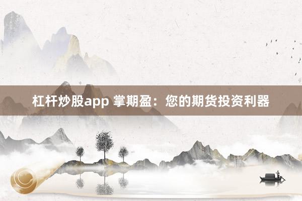 杠杆炒股app 掌期盈:您的期货投资利器