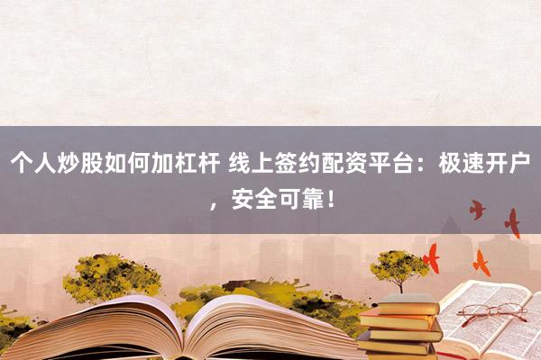 个人炒股如何加杠杆 线上签约配资平台：极速开户，安全可靠！