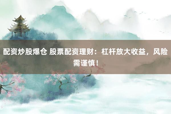 配资炒股爆仓 股票配资理财：杠杆放大收益，风险需谨慎！