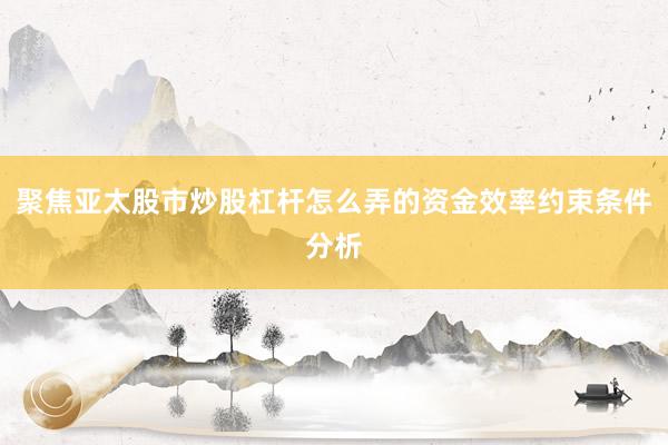 聚焦亚太股市炒股杠杆怎么弄的资金效率约束条件分析