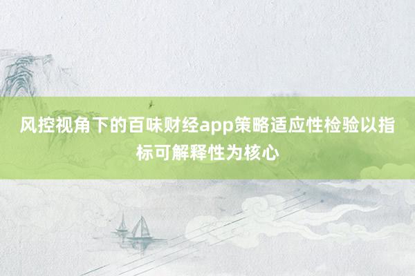 风控视角下的百味财经app策略适应性检验以指标可解释性为核心