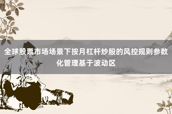全球股票市场场景下按月杠杆炒股的风控规则参数化管理基于波动区