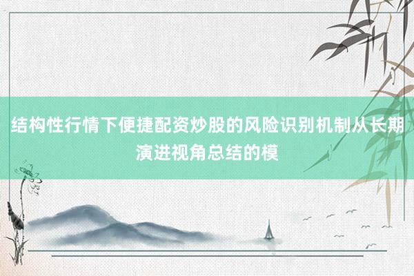 结构性行情下便捷配资炒股的风险识别机制从长期演进视角总结的模