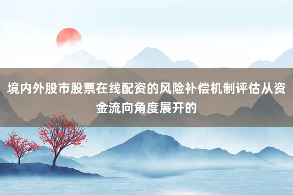境内外股市股票在线配资的风险补偿机制评估从资金流向角度展开的