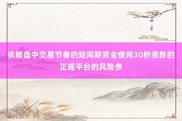 依赖盘中交易节奏的短周期资金使用30秒涨跌的正规平台的风险参