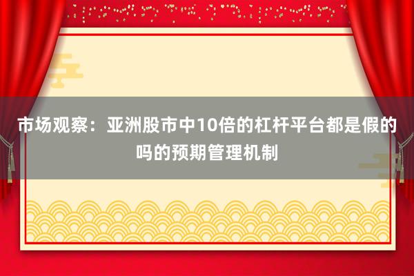 市场观察：亚洲股市中10倍的杠杆平台都是假的吗的预期管理机制