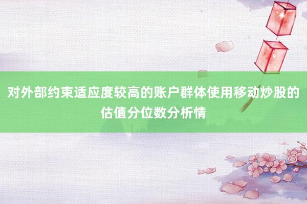 对外部约束适应度较高的账户群体使用移动炒股的估值分位数分析情