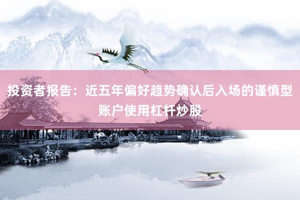 投资者报告：近五年偏好趋势确认后入场的谨慎型账户使用杠杆炒股