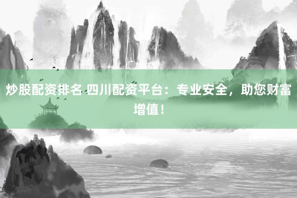 炒股配资排名 四川配资平台：专业安全，助您财富增值！