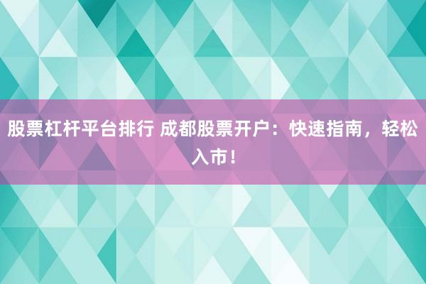 股票杠杆平台排行 成都股票开户：快速指南，轻松入市！