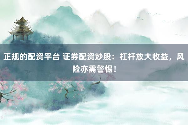 正规的配资平台 证券配资炒股：杠杆放大收益，风险亦需警惕！