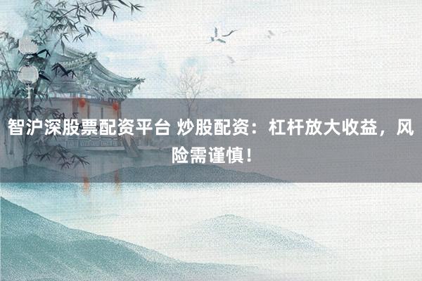 智沪深股票配资平台 炒股配资:杠杆放大收益,风险需谨慎!