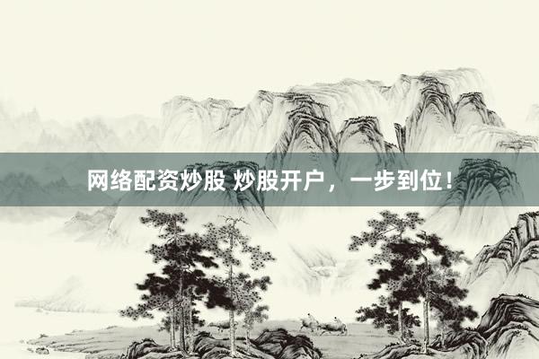 网络配资炒股 炒股开户，一步到位！