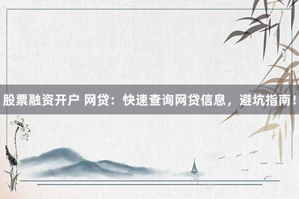 股票融资开户 网贷：快速查询网贷信息，避坑指南！