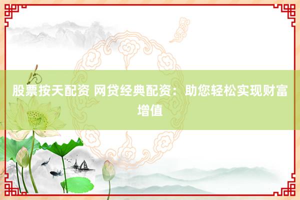股票按天配资 网贷经典配资：助您轻松实现财富增值