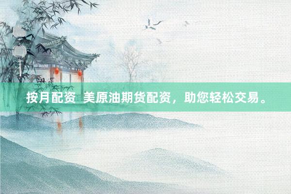 按月配资  美原油期货配资，助您轻松交易。