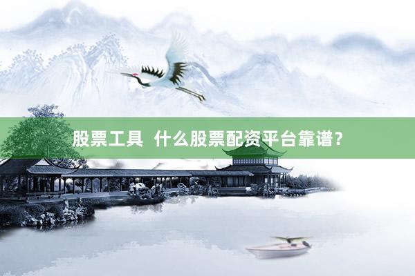 股票工具  什么股票配资平台靠谱？