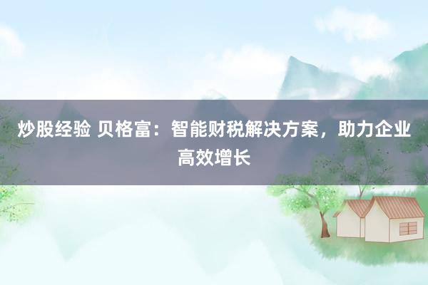 炒股经验 贝格富：智能财税解决方案，助力企业高效增长