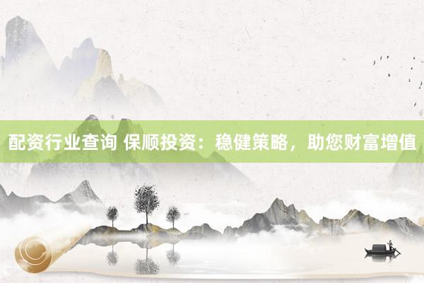 配资行业查询 保顺投资：稳健策略，助您财富增值