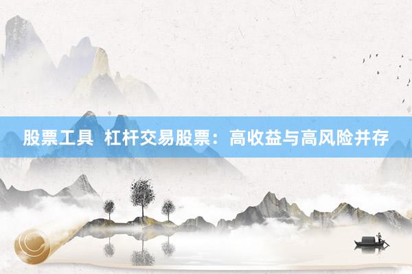 股票工具  杠杆交易股票：高收益与高风险并存