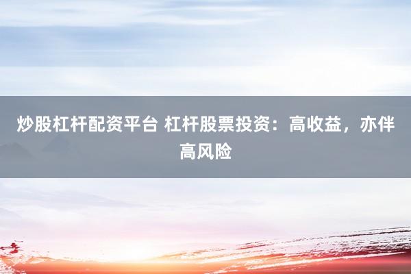 炒股杠杆配资平台 杠杆股票投资：高收益，亦伴高风险